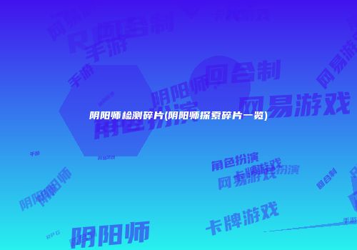 阴阳师检测碎片(阴阳师探索碎片一览)