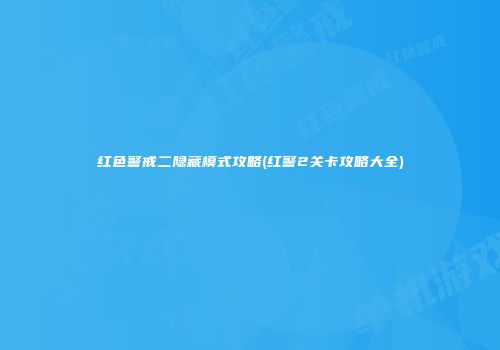 红色警戒二隐藏模式攻略(红警2关卡攻略大全)