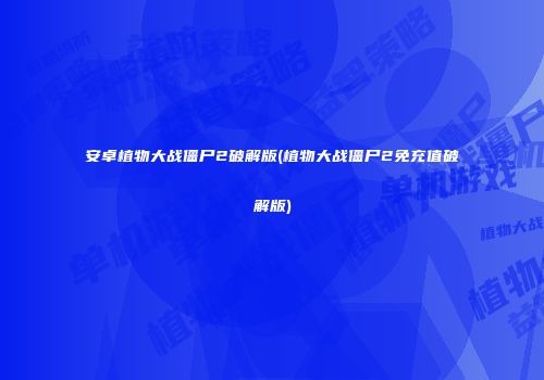 安卓植物大战僵尸2破解版(植物大战僵尸2免充值破解版)