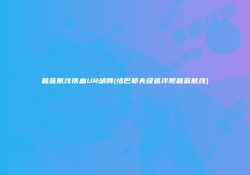 碧蓝航线铁血UR胡腾(恰巴耶夫级巡洋舰碧蓝航线)