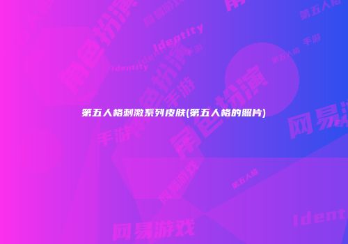 第五人格刺激系列皮肤(第五人格的照片)