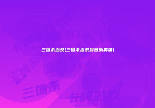 三国杀血条(三国杀血条最多的英雄)