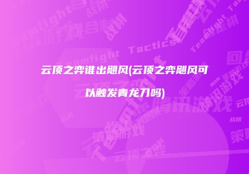 云顶之弈谁出飓风(云顶之弈飓风可以触发青龙刀吗)