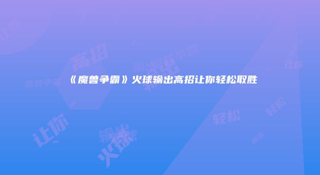 《魔兽争霸》火球输出高招让你轻松取胜
