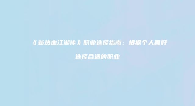 《新热血江湖传》职业选择指南：根据个人喜好选择合适的职业