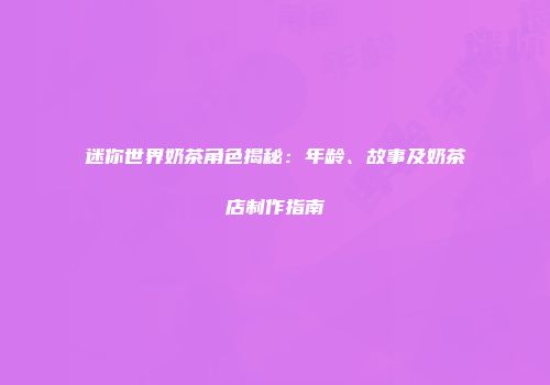 迷你世界奶茶角色揭秘:年龄、故事及奶茶店制作指南