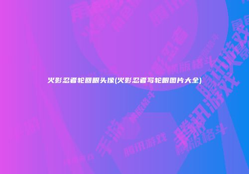 火影忍者轮回眼头像(火影忍者写轮眼图片大全)