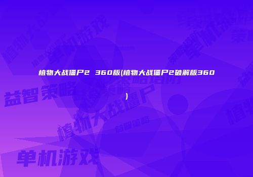 植物大战僵尸2 360版(植物大战僵尸2破解版360)