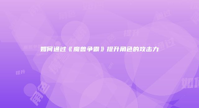 如何通过《魔兽争霸》提升角色的攻击力