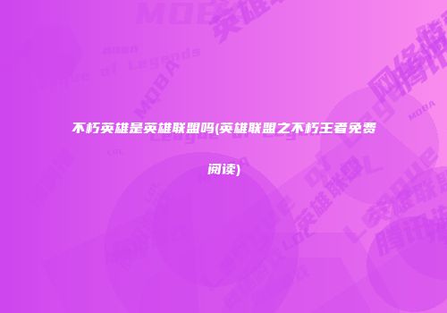 不朽英雄是英雄联盟吗(英雄联盟之不朽王者免费阅读)