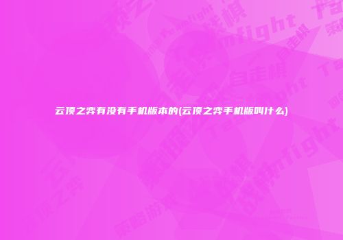云顶之弈有没有手机版本的(云顶之弈手机版叫什么)