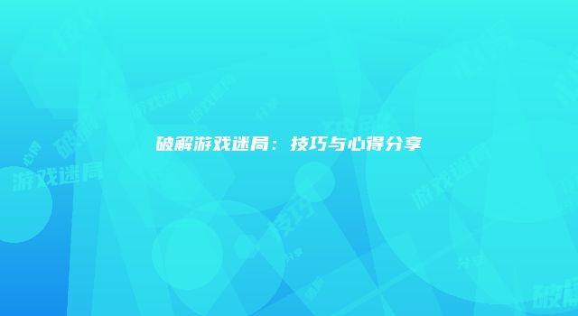 破解游戏迷局：技巧与心得分享