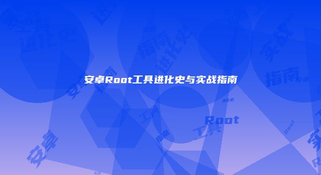 安卓Root工具进化史与实战指南