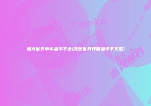 坦克世界单车显示不全(魔兽世界界面显示不完整)