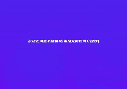 永劫无间怎么刷级快(永劫无间如何升级快)