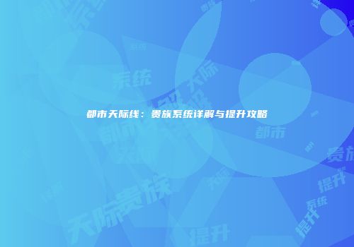 都市天际线：贵族系统详解与提升攻略