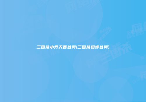 三国杀小乔天香台词(三国杀貂蝉台词)