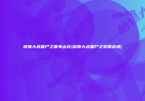 植物大战僵尸之雷电山谷(植物大战僵尸之黎明战场)
