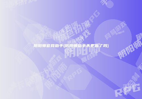 阴阳师官网助手(阴阳师助手不更新了吗)