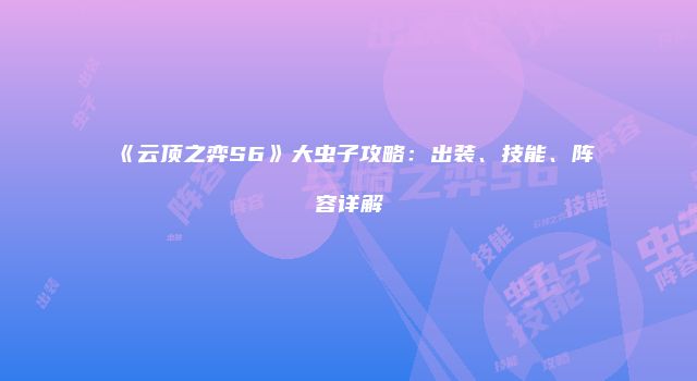 《云顶之弈S6》大虫子攻略：出装、技能、阵容详解