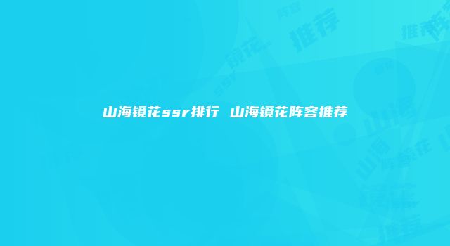 山海镜花ssr排行 山海镜花阵容推荐