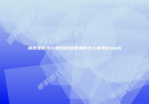 波西亚时光人物捏脸(波西亚时光人物美化mod)