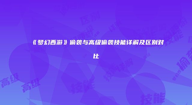 《梦幻西游》偷袭与高级偷袭技能详解及区别对比