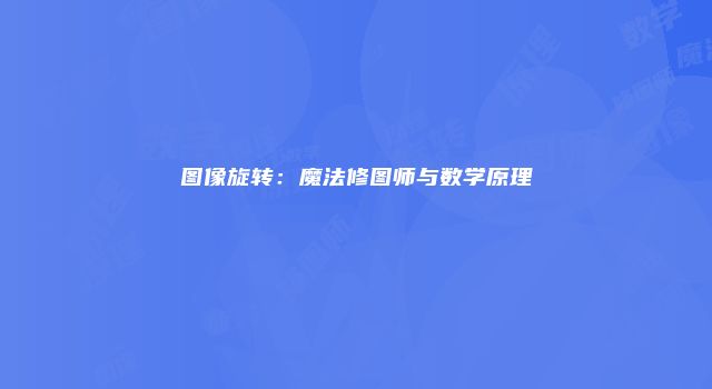 图像旋转：魔法修图师与数学原理