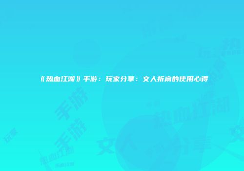 《热血江湖》手游:玩家分享:文人折扇的使用心得