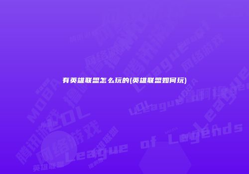 有英雄联盟怎么玩的(英雄联盟如何玩)