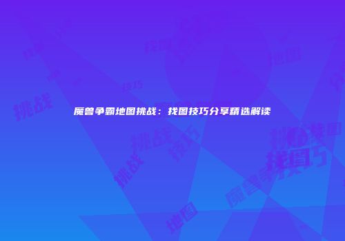 魔兽争霸地图挑战:找图技巧分享精选解读