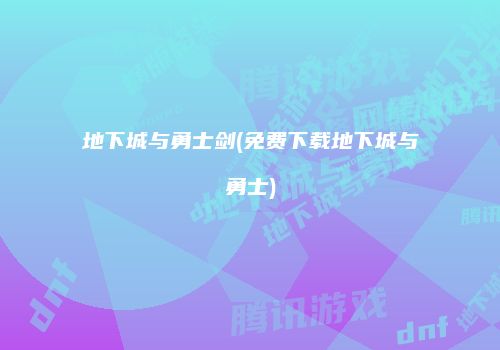 地下城与勇士剑(免费下载地下城与勇士)