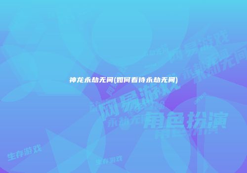 神龙永劫无间(如何看待永劫无间)