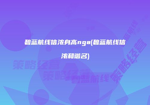碧蓝航线信浓身高nga(碧蓝航线信浓和谐名)