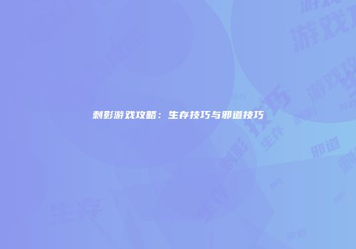 刺影游戏攻略:生存技巧与邪道技巧