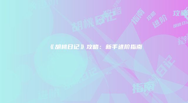 《胡桃日记》攻略：新手进阶指南