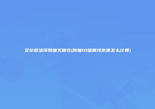艾尔登法环附加火属性(附加10暗属性伤害怎么计算)
