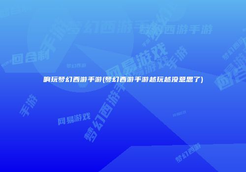 响玩梦幻西游手游(梦幻西游手游越玩越没意思了)