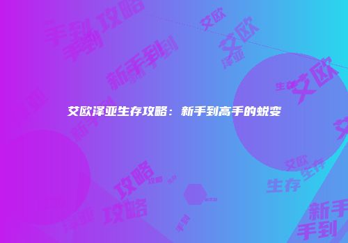 艾欧泽亚生存攻略：新手到高手的蜕变