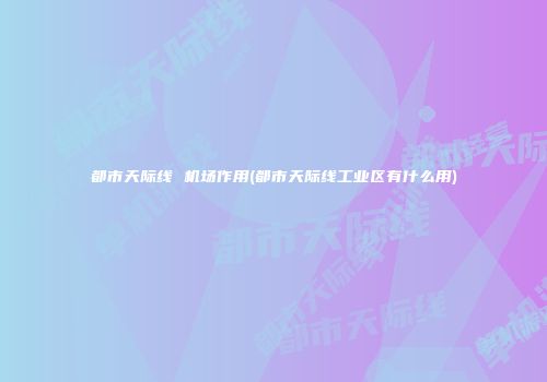 都市天际线 机场作用(都市天际线工业区有什么用)