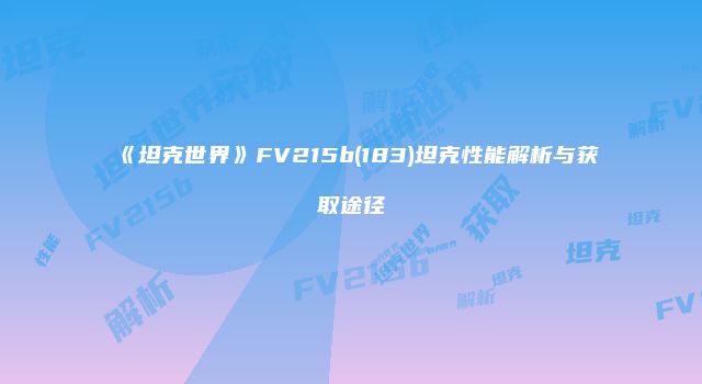 《坦克世界》FV215b(183)坦克性能解析与获取途径