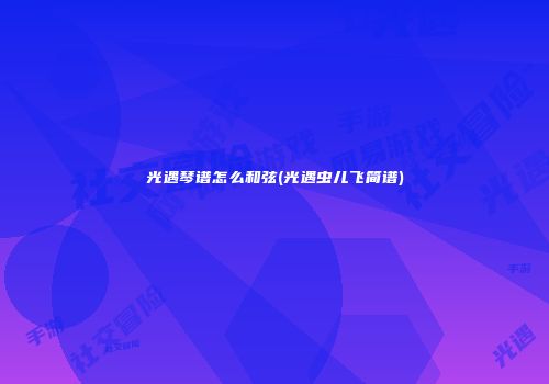 光遇琴谱怎么和弦(光遇虫儿飞简谱)