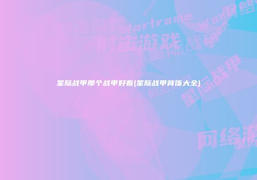 星际战甲那个战甲好看(星际战甲背饰大全)