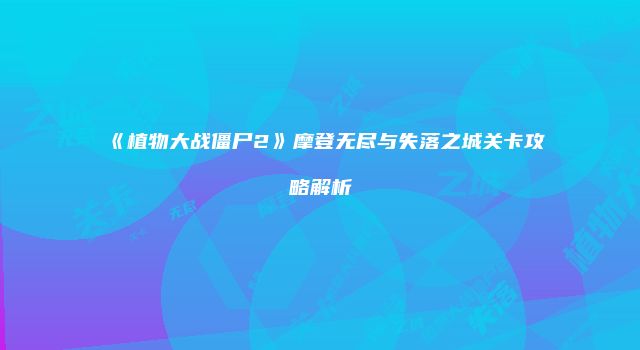 《植物大战僵尸2》摩登无尽与失落之城关卡攻略解析