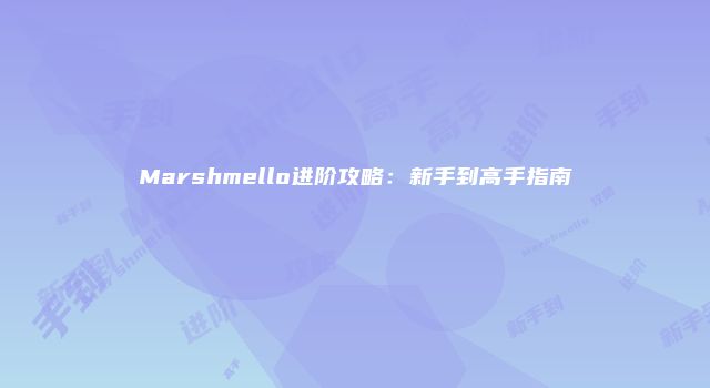 Marshmello进阶攻略：新手到高手指南