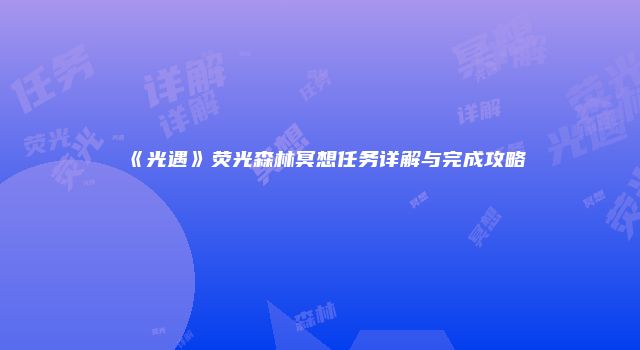 《光遇》荧光森林冥想任务详解与完成攻略