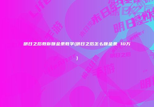 明日之后教你赚金条教学(明日之后怎么赚金条 10万)