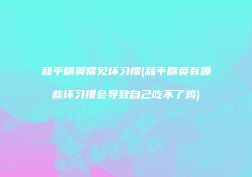 和平精英常见坏习惯(和平精英有哪些坏习惯会导致自己吃不了鸡)