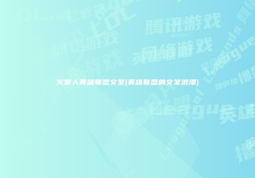 火柴人英雄联盟文案(英雄联盟的文案浪漫)