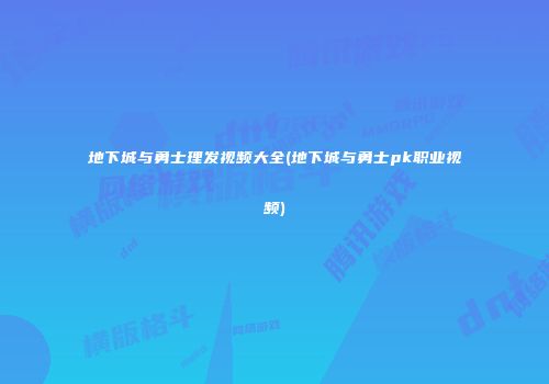 地下城与勇士理发视频大全(地下城与勇士pk职业视频)